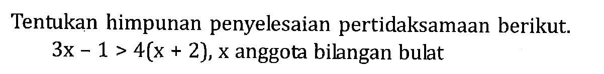 Tentukan himpunan penyelesaian pertidaksamaan berikut. 3x - 1 > 4(x + 2), x anggota bilangan bulat