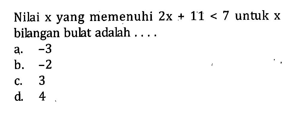 Nilai yang memenuhi 2x + 11 < 7 untuk x bilangan bulat adalah . . . . a. -3 b. -2 c. 3 d. 4