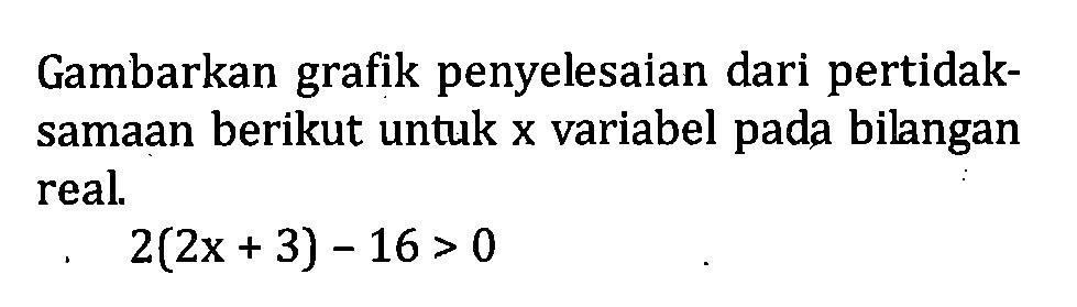 Gambarkan grafik penyelesaian dari pertidaksamaan berikut untuk x variabel pada bilangan real. 2(2x + 3) - 16 > 0