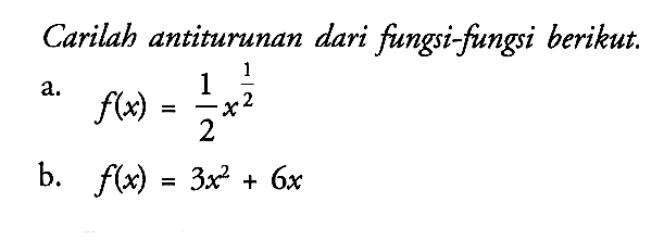 Carilah antiturunan dari fungsi-fungsi berikut.a.  f(x)=1/2 x^(1/2) b.  f(x)=3x^2+6x 