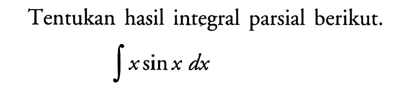 Tentukan hasil integral parsial berikut. integral x sin x dx