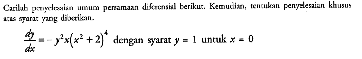 Carilah penyelesaian umum persamaan diferensial berikut. Kemudian, tentukan penyelesaian khusus atas syarat yang diberikan.dy/d x=-y^2 x(x^2+2)^4   dengan syarat  y=1   untuk  x=0