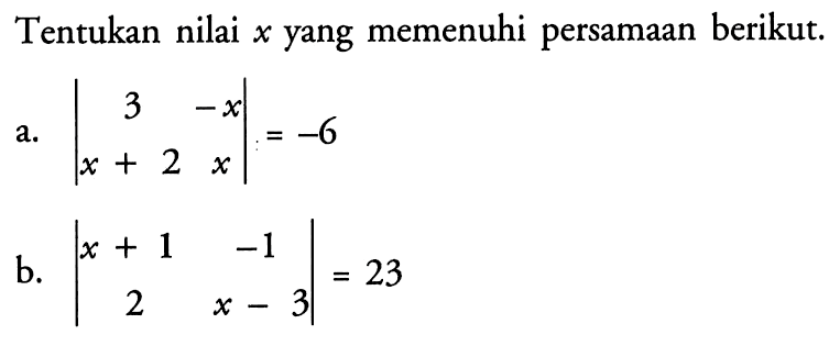 Tentukan nilai  x  yang memenuhi persamaan berikut.a.  |3  -x  x+2  x|=-6 b.  |x+1  -1  2  x-3|=23 