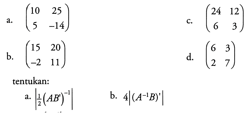 a. (10 25 2 -14) c. (24 12 6 3) b. (15 20 -2 11) d. (6 3 2 7) tentukan: a. |1/2(AB)^-1| b. 4|(A^-1B)|