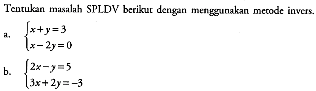 Tentukan masalah SPLDV berikut dengan menggunakan metode invers. a. x+y=3 x-2y=0 b. 2x-y=5 3x+2y=-3