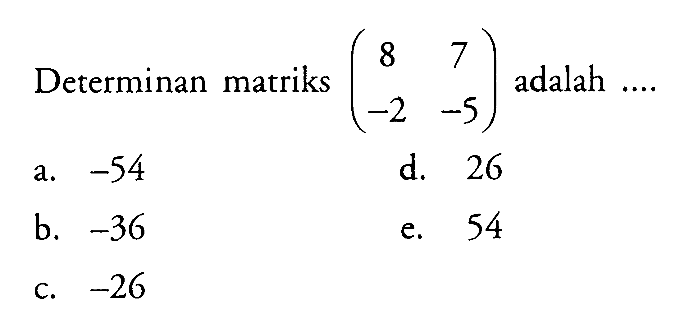 Determinan matriks (8 7 -2 -5) adalah ...