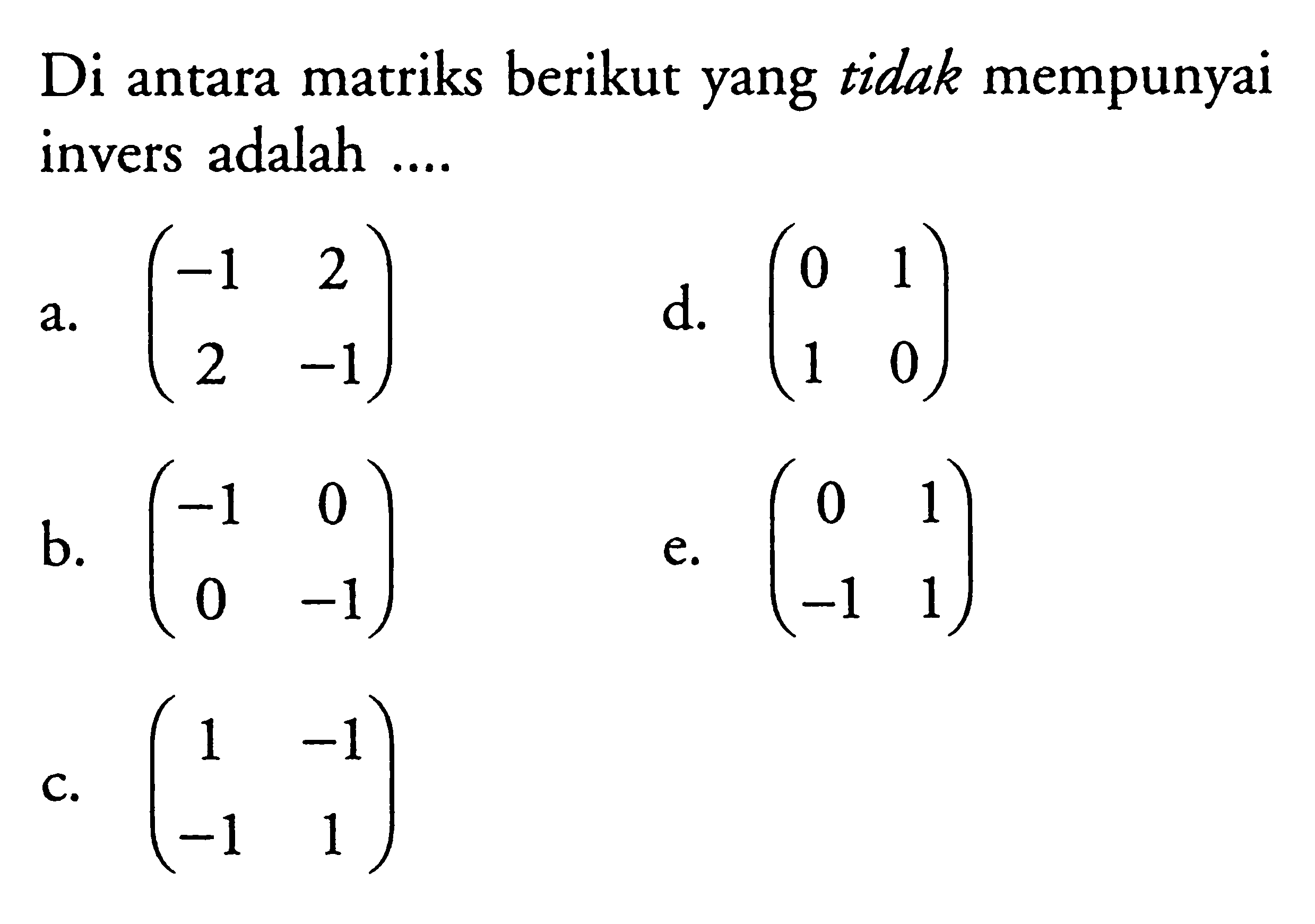 Diantara matriks berikut yang tidak mempunyai invers adalah .....