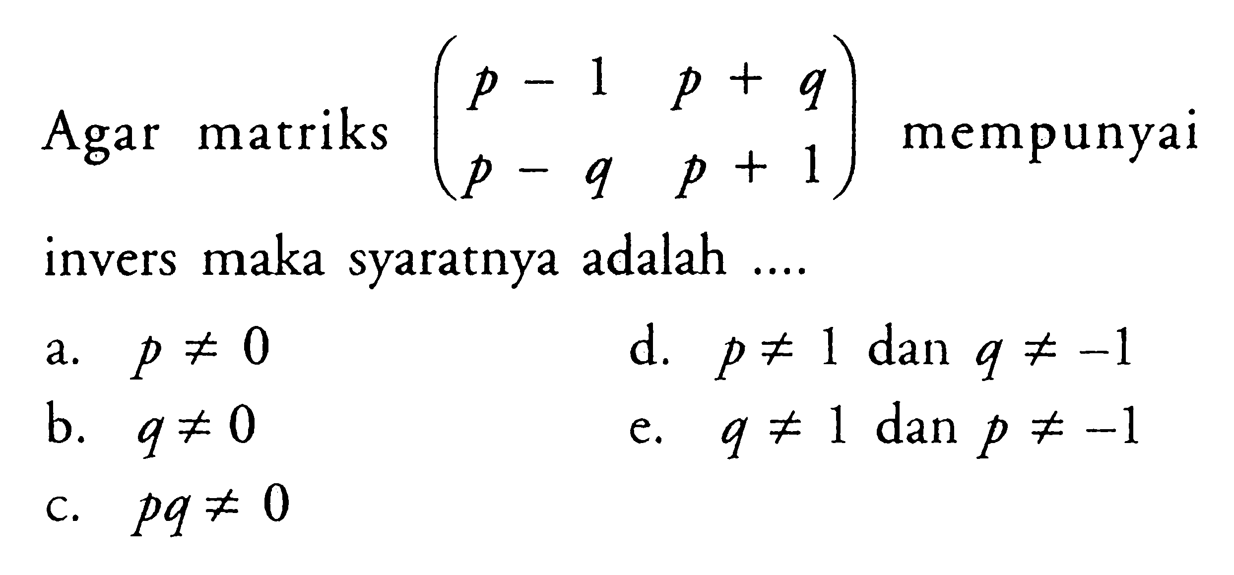 Agar matriks (p-1 p+q p-q p+1) mempunyai invers maka syaratnya adalah ....