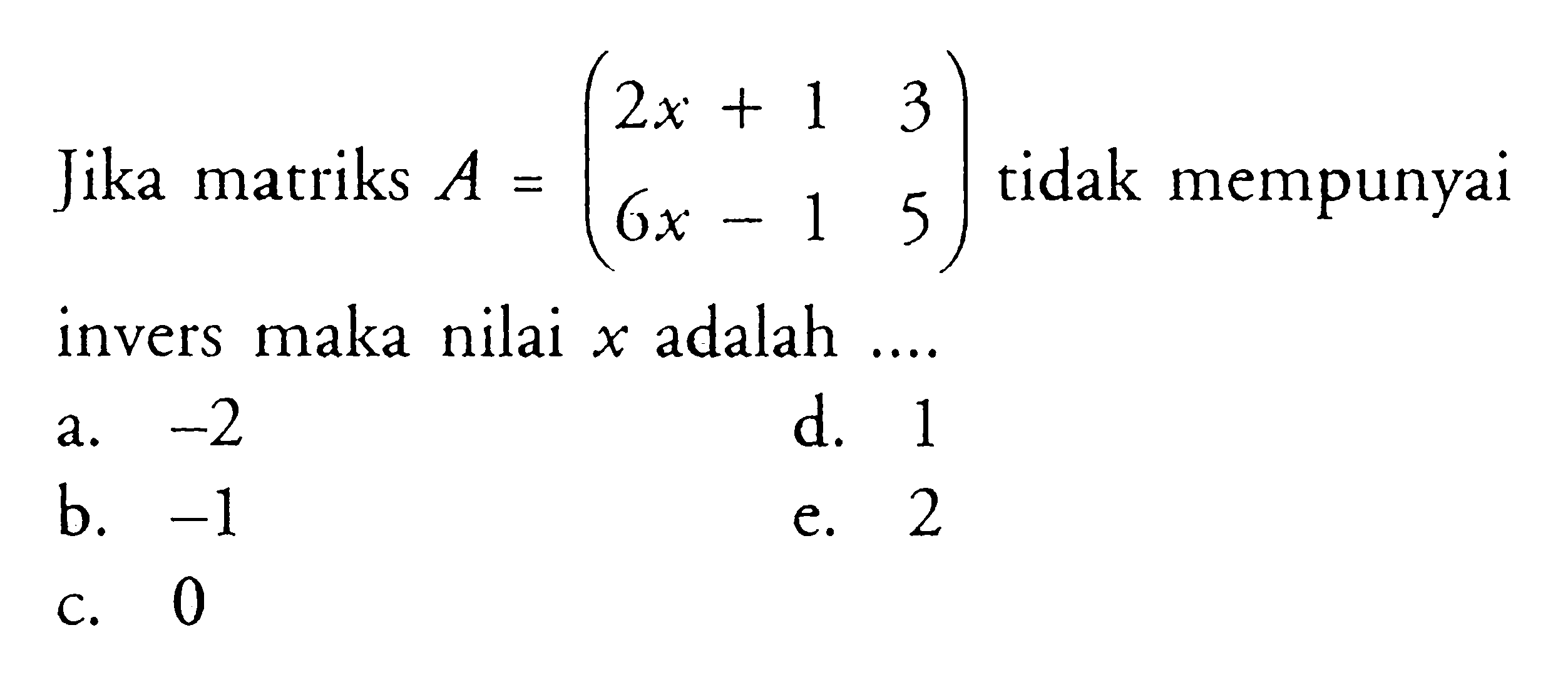 Jika matriks A=(2x+1 3 6x-1 5) tidak mempunyai invers maka nilai x adalah....