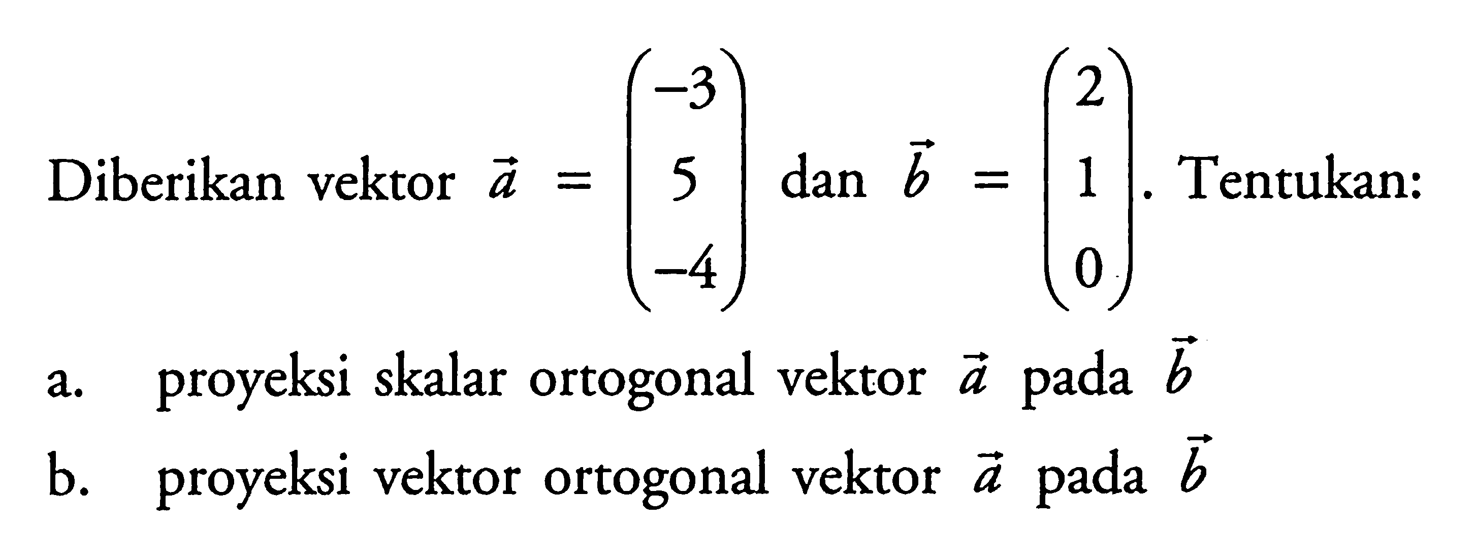 Diberikan vektor vektor a=(-3 5 -4) dan vektor b=(2 1 0). Tentukan:a. proyeksi skalar ortogonal vektor vektor a pada vektor b b. proyeksi vektor ortogonal vektor vektor a pada vektor b 