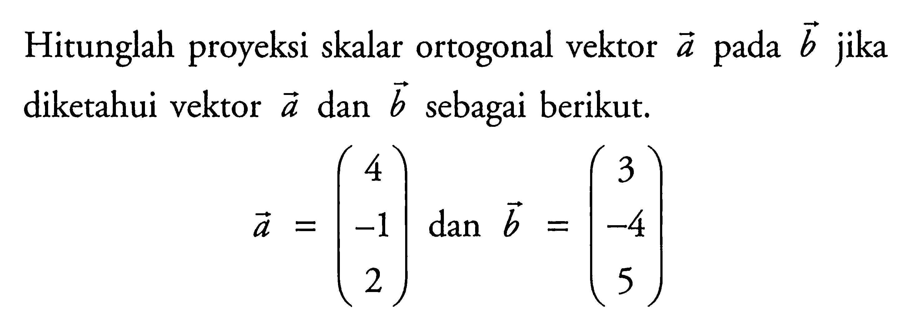 Hitunglah proyeksi skalar ortogonal vektor a pada b jika diketahui vektor a dan b sebagai berikut.a=(4 -1 2)  dan  b=(3 -4 5)