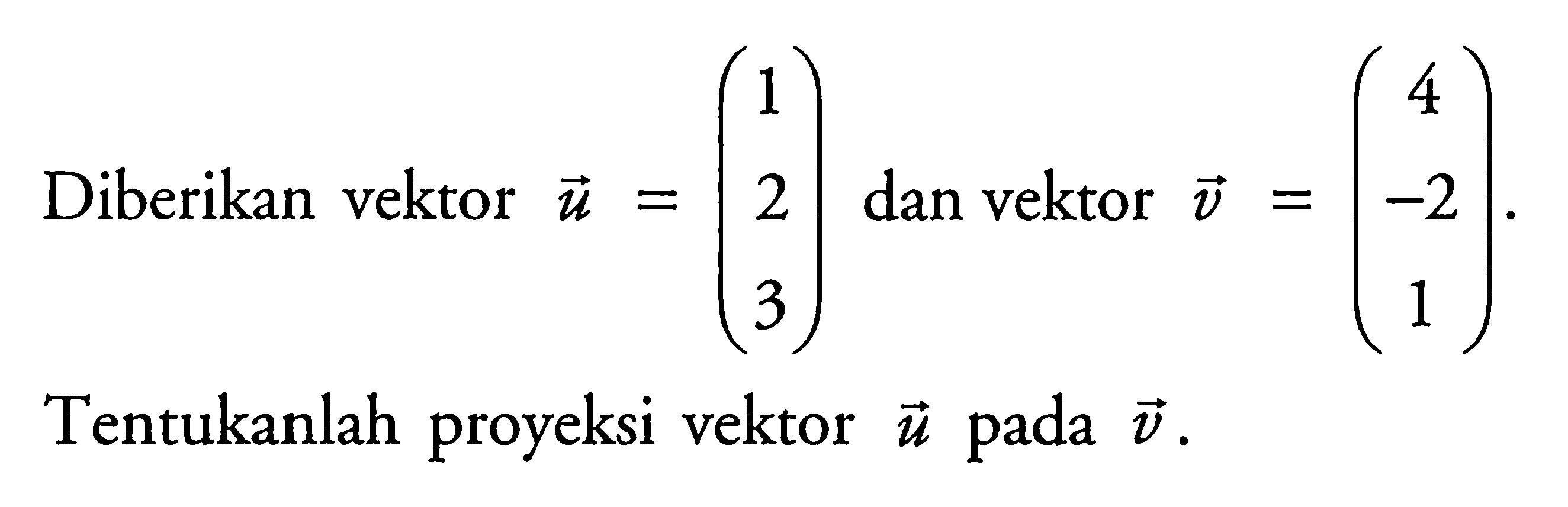 Diberikan vektor u=(1 2 3) dan vektor v=(4 -2 1) . Tentukanlah proyeksi vektor u pada v.