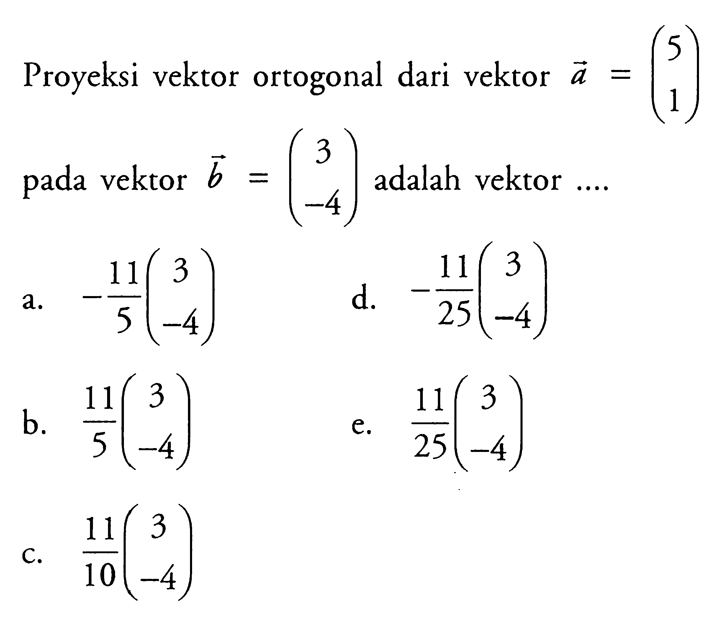 Proyeksi vektor ortogonal dari vektor a=(5 1) pada vektor b=(3 -4) adalah vektor ....