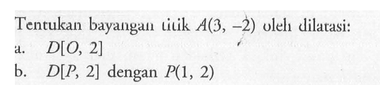 Tentukan bayangan titik A(3, -2) oleh dilatasi: a. D[O, 2] b. D[P, 2] dengan P(1, 2)