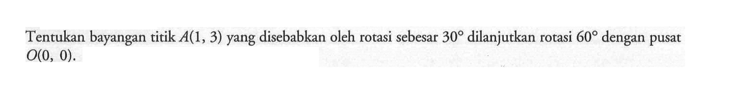 Tentukan bayangan titik A(1,3) yang disebabkan oleh rotasi sebesar 30 dilanjutkan rotasi 60 dengan pusat O(0,0).