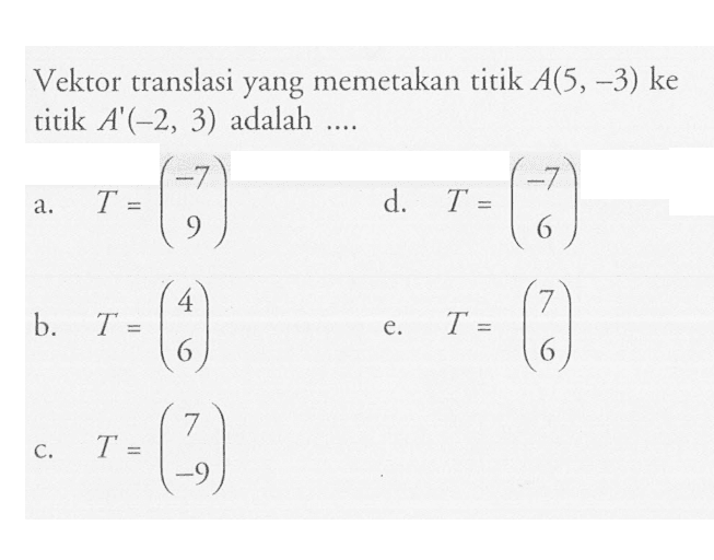 Vektor translasi yang memetakan titik  A(5,-3)  ke titik  A'(-2,3)  adalah ....