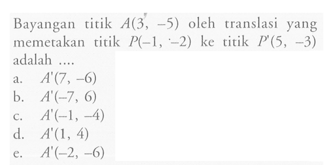 Bayangan titik A(3, -5) oleh translasi yang memetakan titik P(-1, -2) ke titik P'(5, -3) adalah ....