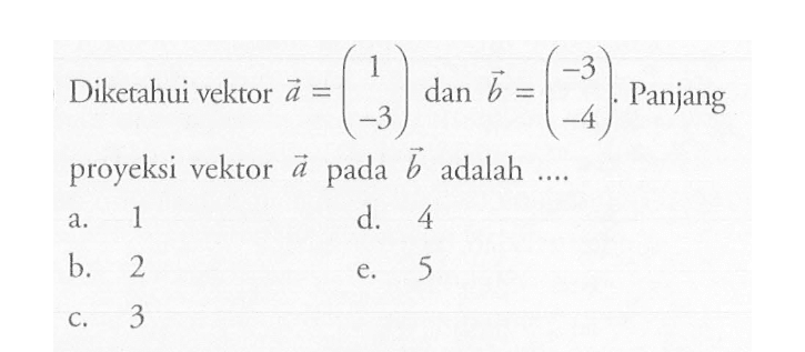 Diketahui vektor a = (1 -3) dan vektor b = (-3 -4). Panjang proyeksi vektor a pada vektor b adalah ....