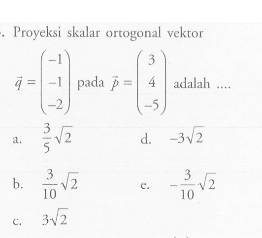 Proyeksi skalar ortogonal vektor q=(-1 -1 -2) pada vektor p=(3 4 -5) adalah....