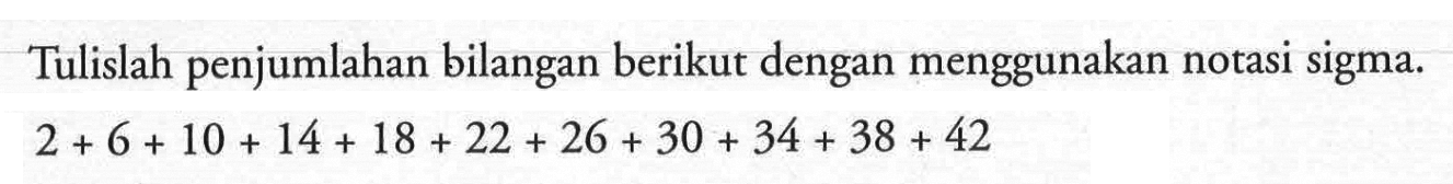 Tulislah penjumlahan bilangan berikut dengan menggunakan notasi sigma.2+6+10+14+18+22+26+30+34+38+42