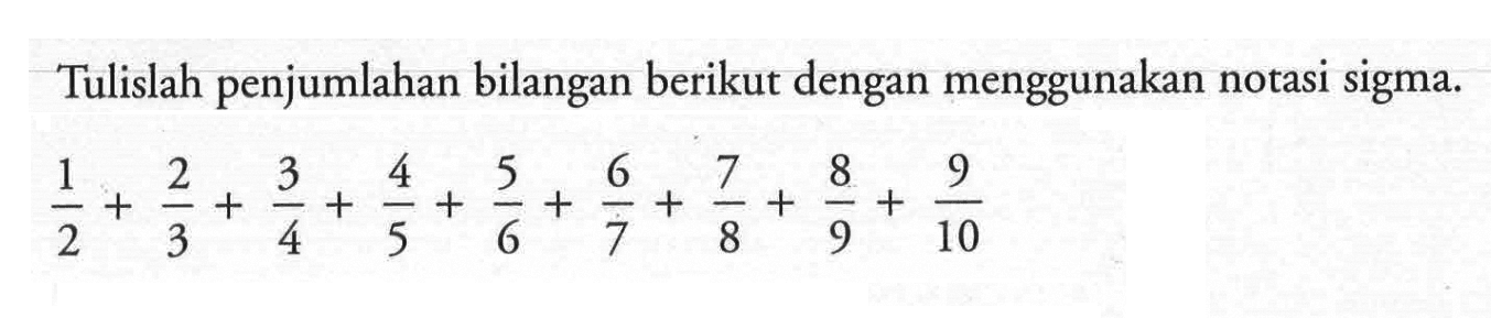 Tulislah penjumlahan bilangan berikut dengan menggunakan notasi sigma. 1/2+2/3+3/4+4/5+5/6+6/7+7/8+8/9+9/10