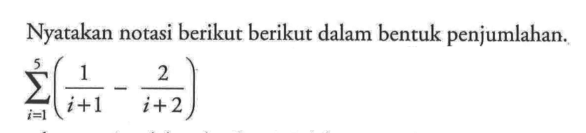 Nyatakan notasi berikut berikut dalam bentuk penjumlahan. sigma i=1 5 ((1/(i+1))-(2/(i+2)))