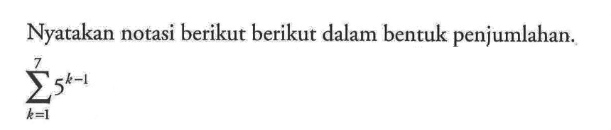 Nyatakan notasi berikut berikut dalam bentuk penjumlahan. sigma k=1 7 5^(k-1)