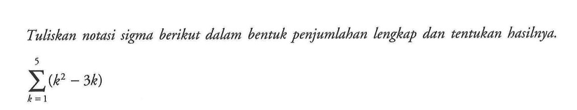 Tuliskan notasi sigma berikut dalam bentuk penjumlahan lengkap dan tentukan hasilnya. 
sigma k=1 5 (k^2-3k)