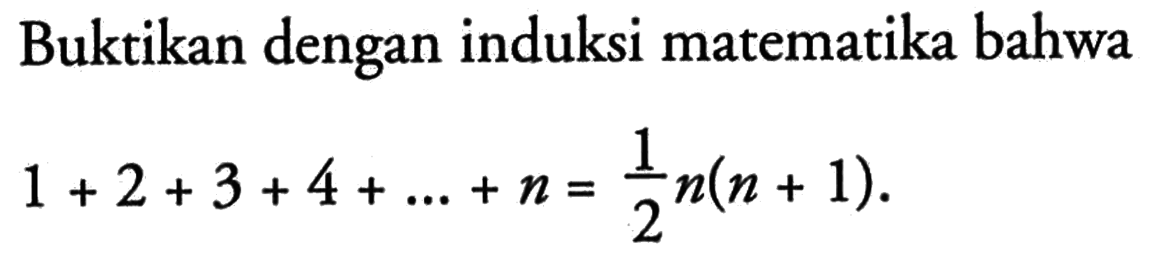 Buktikan dengan induksi matematika bahwa 1+2+3+4+...+n=1/2n(n+1)