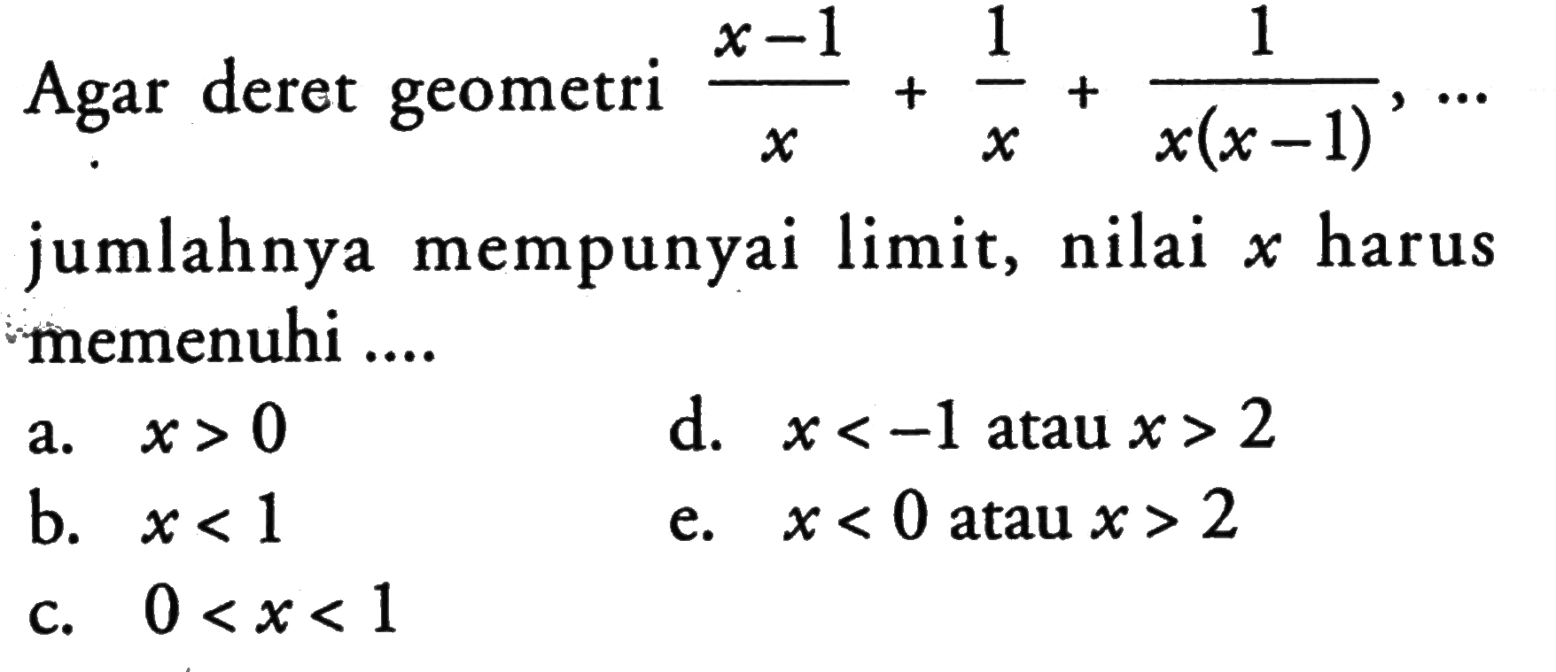 Agar deret geometri (x-1)/x + 1/x + 1/x(x-1), ... jumlahnya mempunyai limit, nilai x harus memenuhi .... 