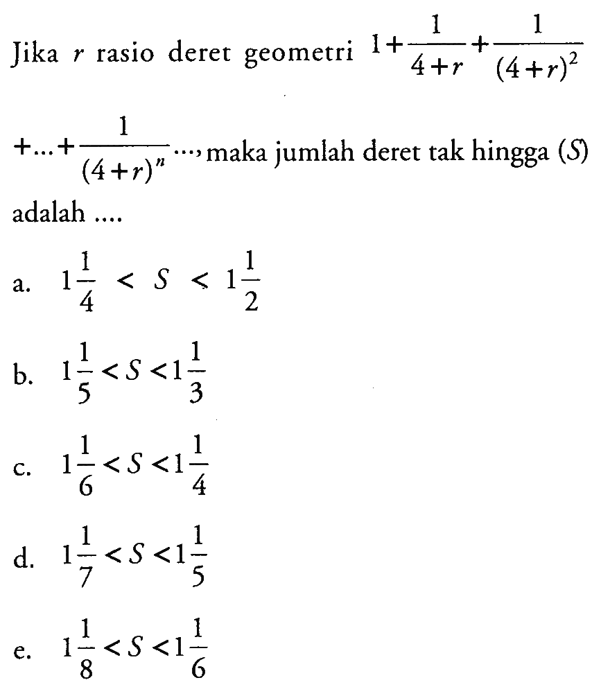 Jika r rasio deret geometri 1+1/(4+r)+1/(4+r)^2 +...+1/(4+r)^n ... , maka jumlah deret tak hingga (S) adalah ....