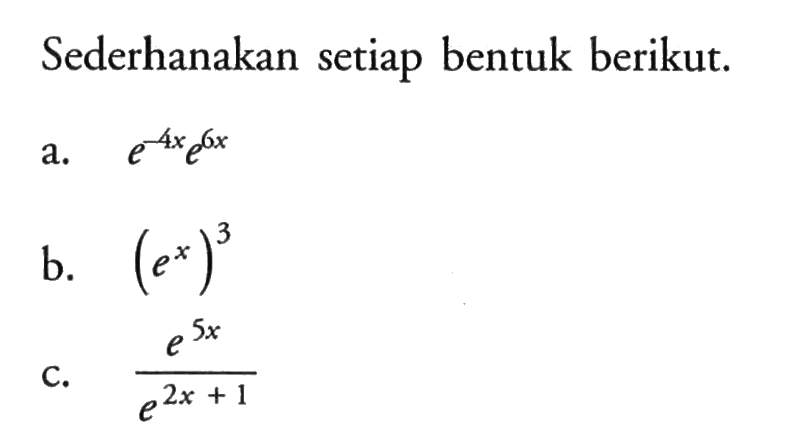 Sederhanakan setiap bentuk berikut. a. e^(-4x) e^(6x) b. (e^x)^3 c. (e^(5x))/(e^(2x+1))