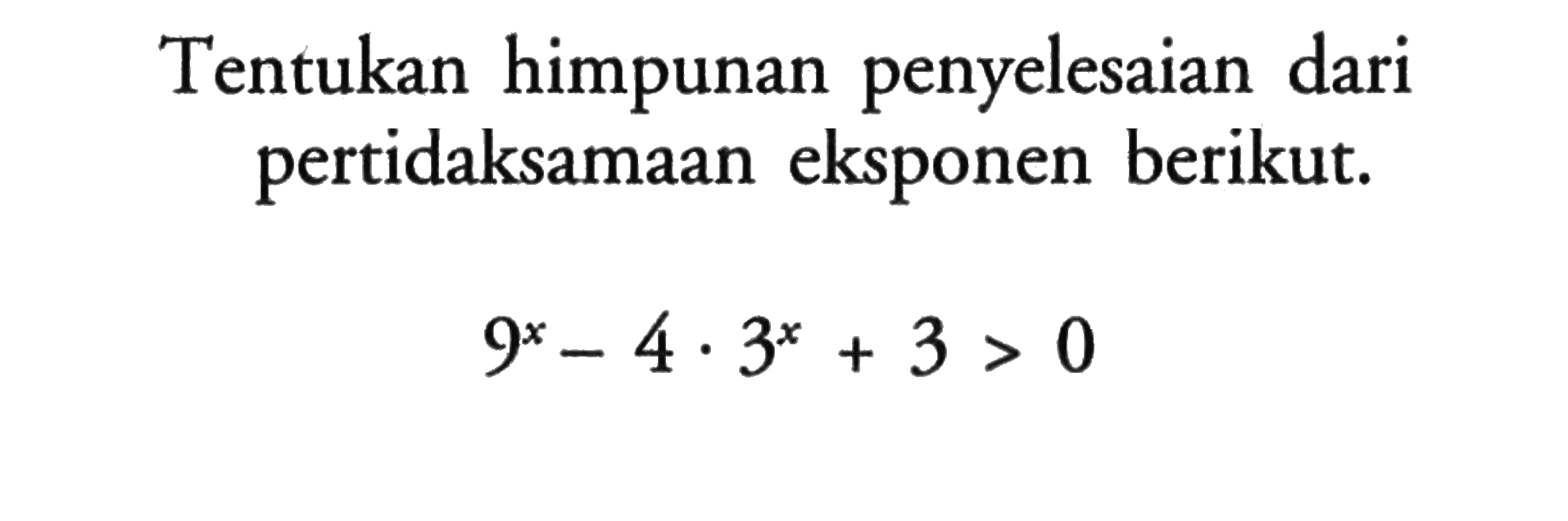 Tentukan himpunan penyelesaian dari pertidaksamaan eksponen berikut. 9^x-4.3^x+3>0