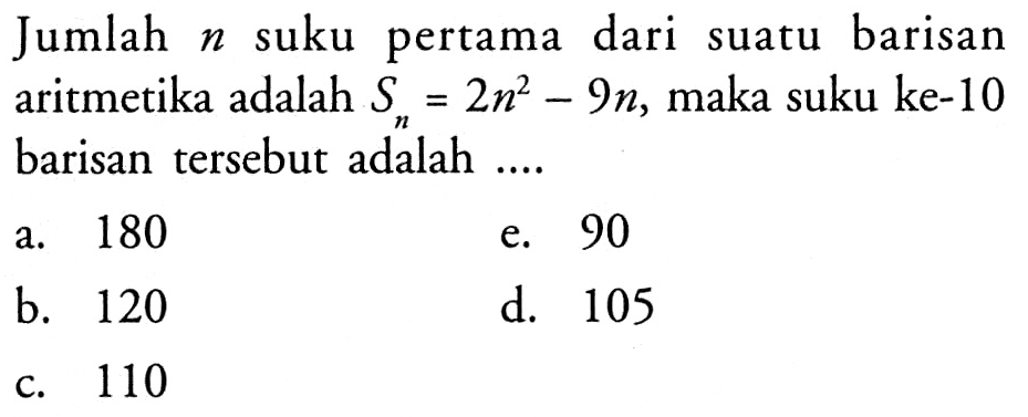 Jumlah n suku pertama dari suatu barisan aritmetika adalah Sn=2n^2-9n, maka suku ke-10 barisan tersebut adalah ....