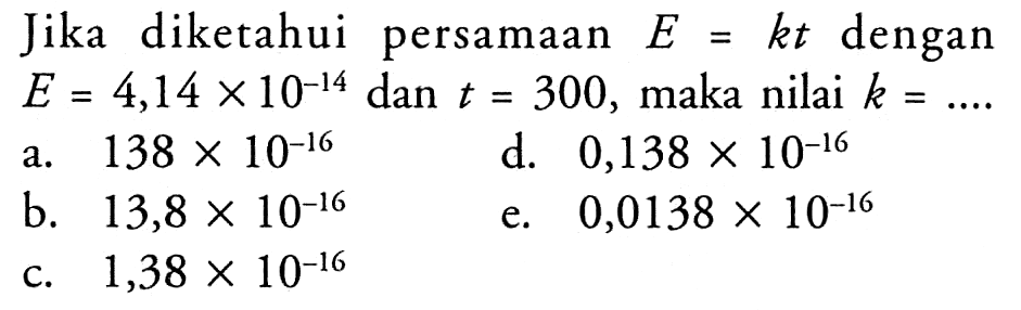 Jika diketahui persamaan E = kt dengan E = 4,14 x 10^-14 dan t = 300, maka nilai k = ....