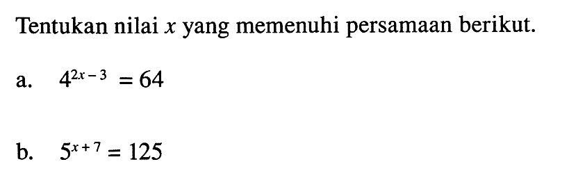 Tentukan nilai x yang memenuhi persamaan berikut: a.4^(2x -3)=64 B. 5^(x+7) = 125