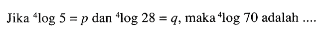 Jika 4log5=p dan 4log28=q, maka 4log70 adalah ....