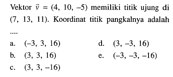 Vektor v=(4,10,-5) memiliki titik ujung di (7,13,11). Koordinat titik pangkalnya adalah ....