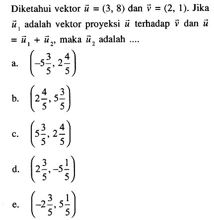 Diketahui vektor u=(3,8) dan vektor v=(2,1). Jika vektor u1 adalah vektor proyeksi vektor u terhadap vektor v dan u=u1+u2, maka u2 adalah ...