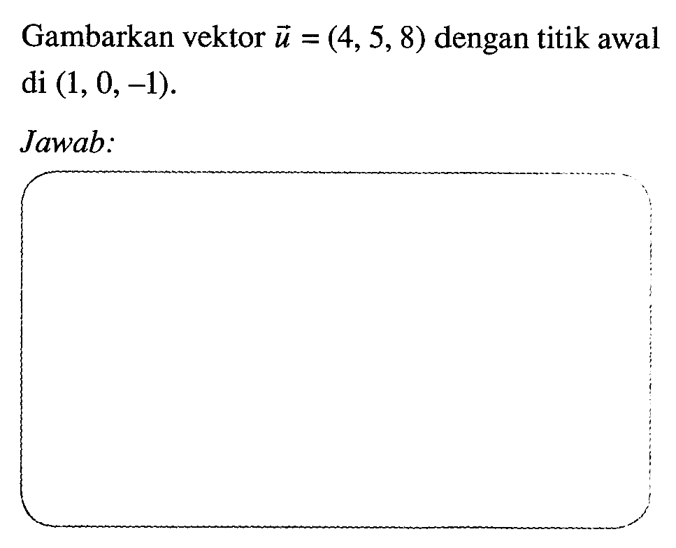 Gambarkan vektor  u=(4,5,8)  dengan titik awal  di(1,0,-1) .Jawab: