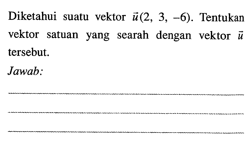 Diketahui suatu vektor  u(2,3,-6) . Tentukan vektor satuan yang searah dengan vektor  u  tersebut.Jawab: