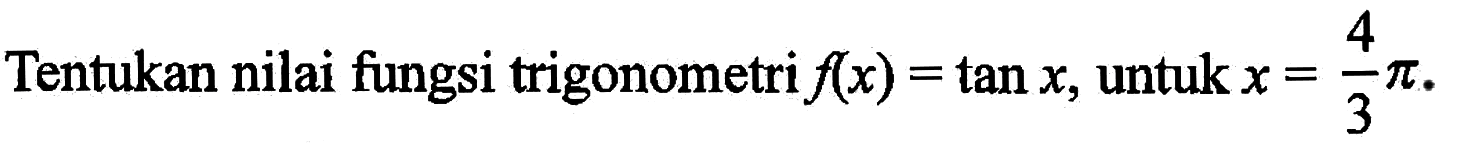Tentukan nilai fungsi trigonometri f(x)=tan x, untuk x=4/3 pi.