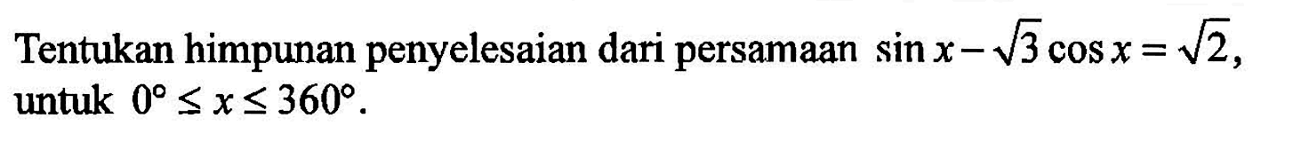 Tentukan himpunan penyelesaian dari persamaan sin x-akar(3) cos x=akar(2), untuk 0<=x<=360.