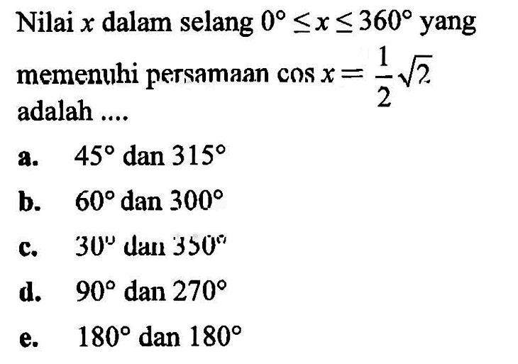 Nilai x dalam selang 0<=x<=360 yang memenuhi persamaan cos x=1/2 akar(2) adalah ...