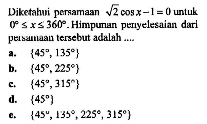 Diketahui persamaan akar(2) cos x-1=0 untuk 0<=x<=360. Himpunan penyelesaian dari persamaan tersebut adalah ....