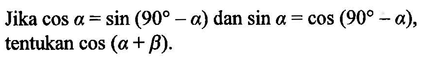 Jika  cos a=sin (90-a)  dan  sin a=cos (90-a) , tentukan  cos (a+b) .