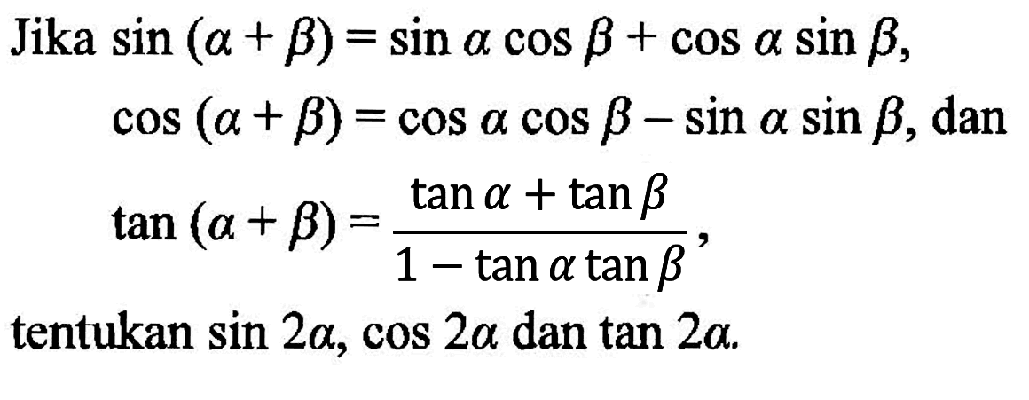 Jika sin(alpha + beta) = sin alpha cos beta + cos alpha sin beta, cos(alpha + beta) = cos alpha cos beta - sin alpha sin beta, dan tan(alpha + beta) = (tan alpha + tan beta)/(1-tan alpha tan beta), tentukan sin 2 alpha, cos 2 alpha dan tan 2 alpha.