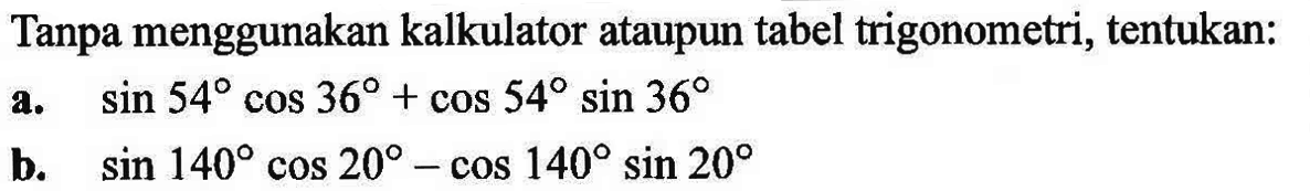 Tanpa menggunakan kalkulator ataupun tabel trigonometri, tentukan: a. sin 54 cos 36+cos 54 sin 36 b. sin 140 cos 20-cos 140 sin 20