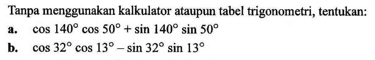 Tanpa menggunakan kalkulator ataupun tabel trigonometri, tentukan: a. cos140 cos50+sin140 sin50 b. cos32 cos13-sin32 sin13
