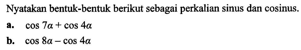 Nyatakan bentuk-bentuk berikut sebagai perkalian sinus dan cosinus. a. cos 7alpha +cos 4alpha b. cos 8alpha - cos 4alpha